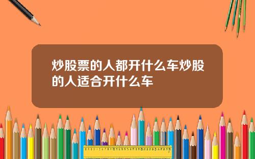 炒股票的人都开什么车炒股的人适合开什么车