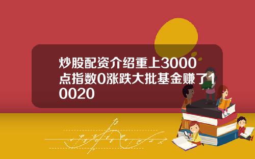 炒股配资介绍重上3000点指数0涨跌大批基金赚了10020