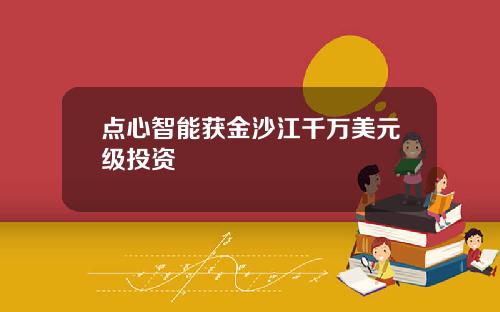 点心智能获金沙江千万美元级投资