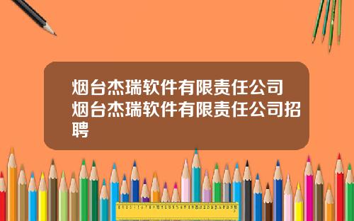 烟台杰瑞软件有限责任公司烟台杰瑞软件有限责任公司招聘