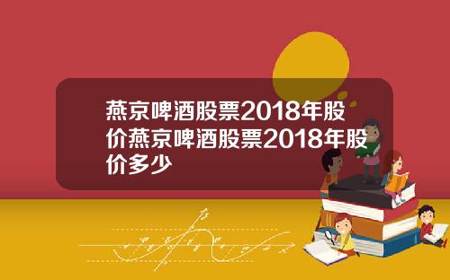燕京啤酒股票2018年股价燕京啤酒股票2018年股价多少
