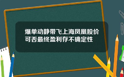 爆单动静带飞上海凤凰股价可否最终盈利存不确定性