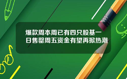 爆款周本周已有四只股基一日售罄周五资金有望再掀热潮