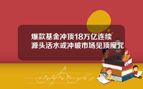 爆款基金冲顶18万亿连续源头活水或冲破市场见顶魔咒