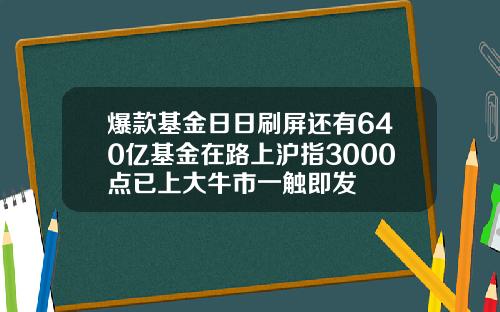 爆款基金日日刷屏还有640亿基金在路上沪指3000点已上大牛市一触即发