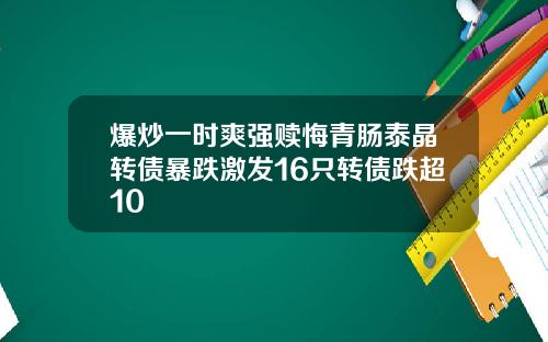 爆炒一时爽强赎悔青肠泰晶转债暴跌激发16只转债跌超10