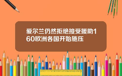 爱尔兰仍然拒绝接受援助160欧洲各国开始施压