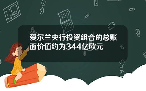爱尔兰央行投资组合的总账面价值约为344亿欧元
