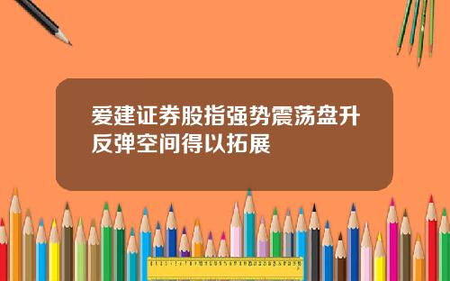爱建证券股指强势震荡盘升反弹空间得以拓展