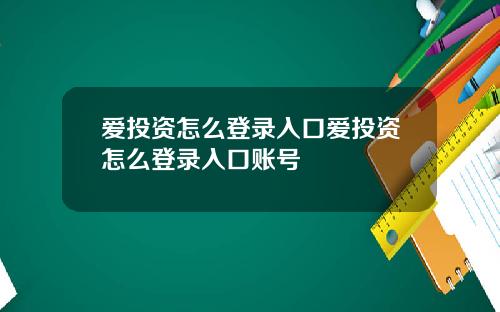爱投资怎么登录入口爱投资怎么登录入口账号