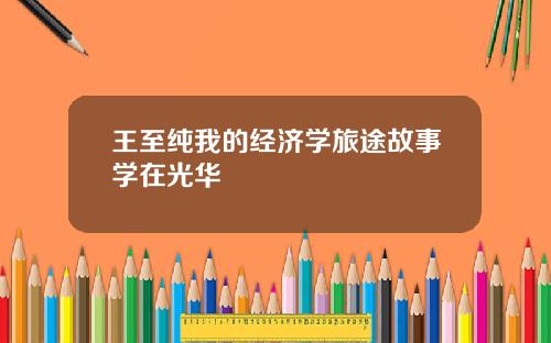 王至纯我的经济学旅途故事学在光华