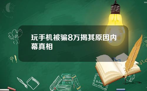 玩手机被骗8万揭其原因内幕真相