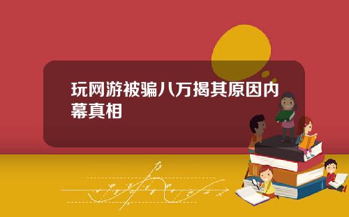 玩网游被骗八万揭其原因内幕真相