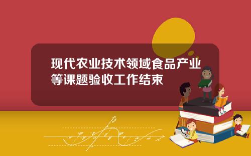 现代农业技术领域食品产业等课题验收工作结束