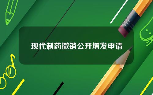 现代制药撤销公开增发申请