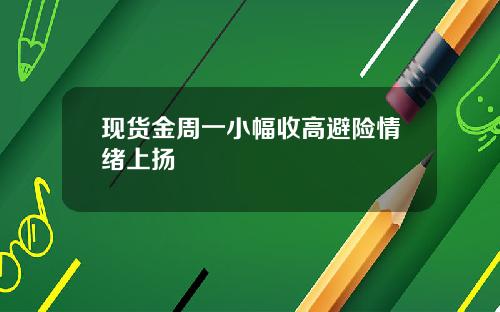 现货金周一小幅收高避险情绪上扬
