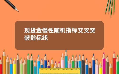 现货金慢性随机指标交叉突破指标线