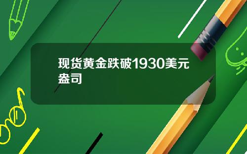 现货黄金跌破1930美元盎司