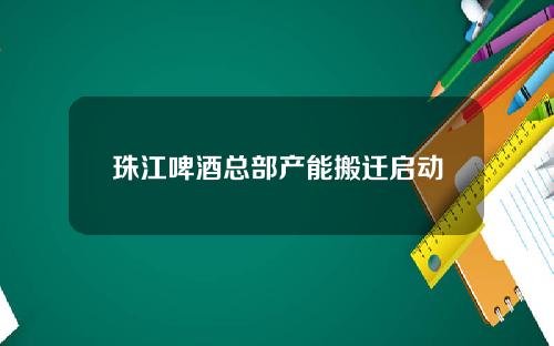 珠江啤酒总部产能搬迁启动
