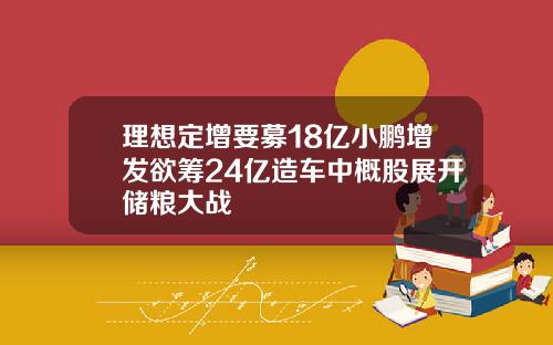 理想定增要募18亿小鹏增发欲筹24亿造车中概股展开储粮大战
