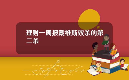 理财一周报戴维斯双杀的第二杀