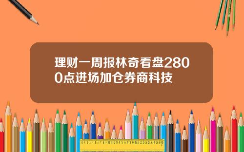 理财一周报林奇看盘2800点进场加仓券商科技