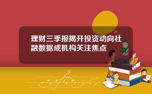 理财三季报揭开投资动向社融数据成机构关注焦点