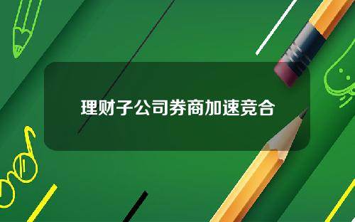 理财子公司券商加速竞合