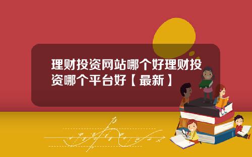 理财投资网站哪个好理财投资哪个平台好【最新】