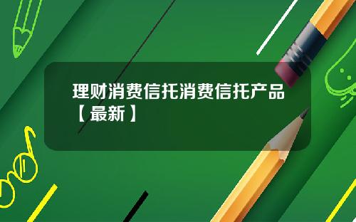 理财消费信托消费信托产品【最新】