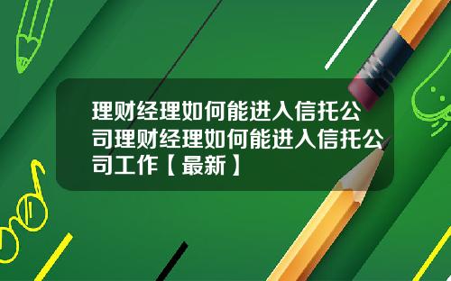 理财经理如何能进入信托公司理财经理如何能进入信托公司工作【最新】