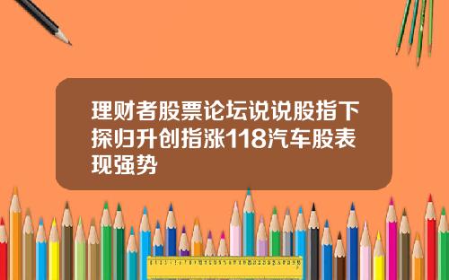 理财者股票论坛说说股指下探归升创指涨118汽车股表现强势