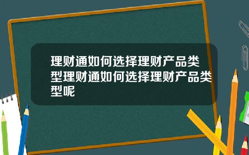理财通如何选择理财产品类型理财通如何选择理财产品类型呢