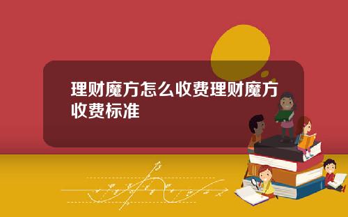 理财魔方怎么收费理财魔方收费标准