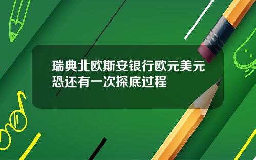 瑞典北欧斯安银行欧元美元恐还有一次探底过程