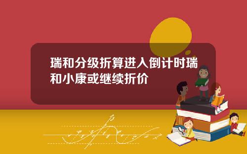 瑞和分级折算进入倒计时瑞和小康或继续折价