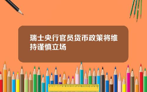 瑞士央行官员货币政策将维持谨慎立场