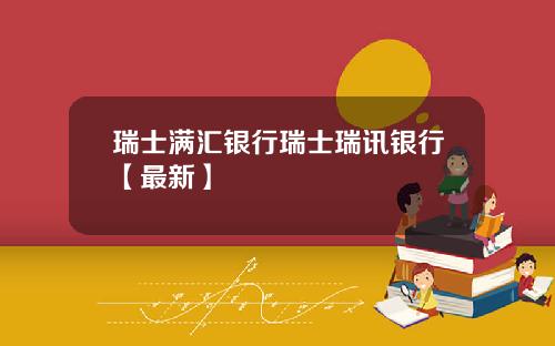瑞士满汇银行瑞士瑞讯银行【最新】