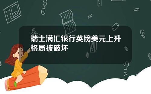 瑞士满汇银行英镑美元上升格局被破坏