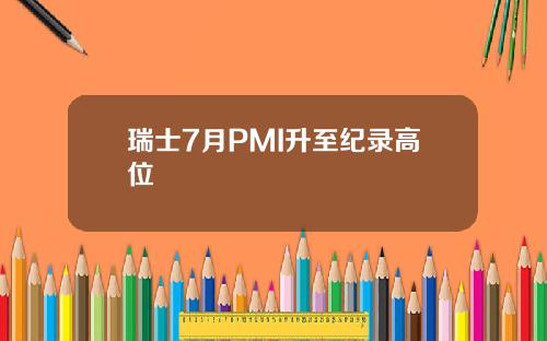 瑞士7月PMI升至纪录高位