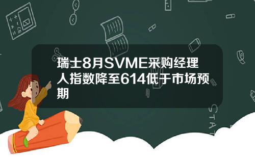瑞士8月SVME采购经理人指数降至614低于市场预期