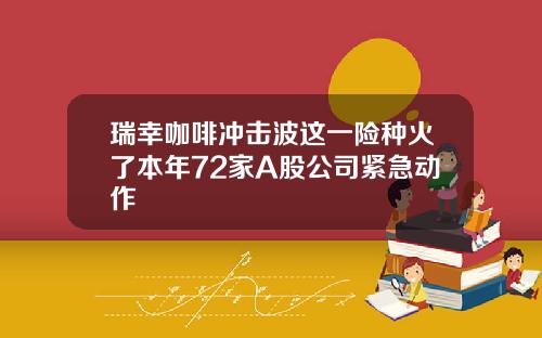 瑞幸咖啡冲击波这一险种火了本年72家A股公司紧急动作