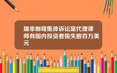 瑞幸咖啡集体诉讼案代理律师有国内投资者损失数百万美元