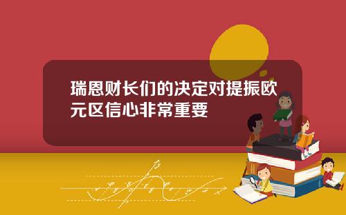 瑞恩财长们的决定对提振欧元区信心非常重要
