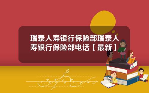 瑞泰人寿银行保险部瑞泰人寿银行保险部电话【最新】
