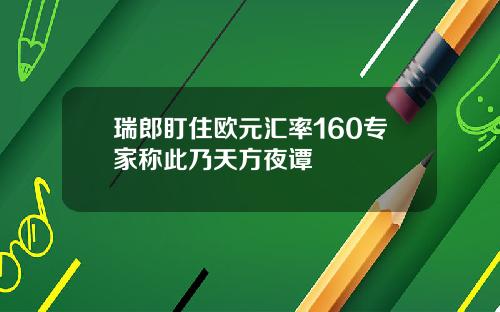 瑞郎盯住欧元汇率160专家称此乃天方夜谭