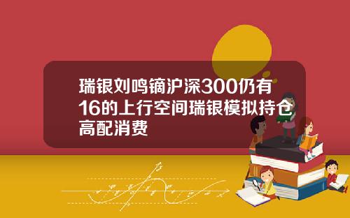 瑞银刘鸣镝沪深300仍有16的上行空间瑞银模拟持仓高配消费