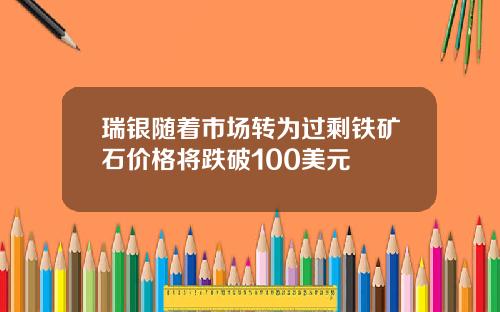 瑞银随着市场转为过剩铁矿石价格将跌破100美元