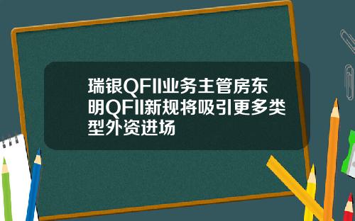 瑞银QFII业务主管房东明QFII新规将吸引更多类型外资进场