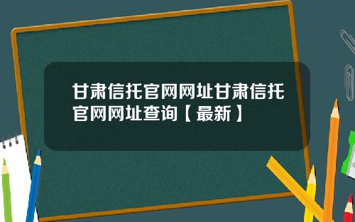 甘肃信托官网网址甘肃信托官网网址查询【最新】